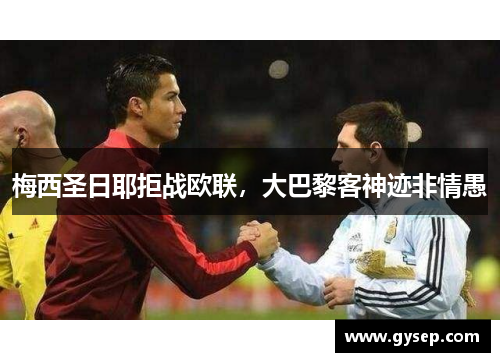 梅西圣日耶拒战欧联，大巴黎客神迹非情愚