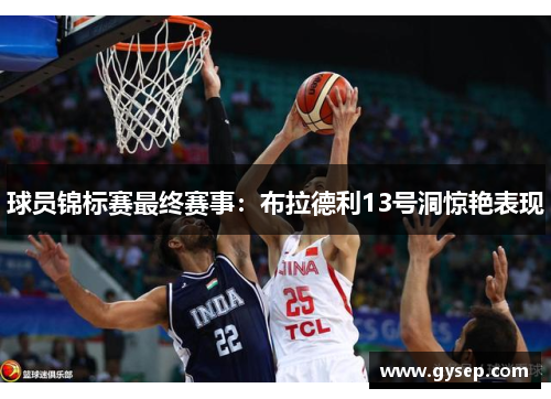 球员锦标赛最终赛事：布拉德利13号洞惊艳表现