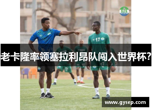 老卡隆率领塞拉利昂队闯入世界杯？